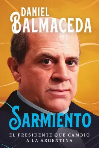 Leé un fragmento del libro "Sarmiento, el presidente que cambió a la Argentina", de Balmaceda